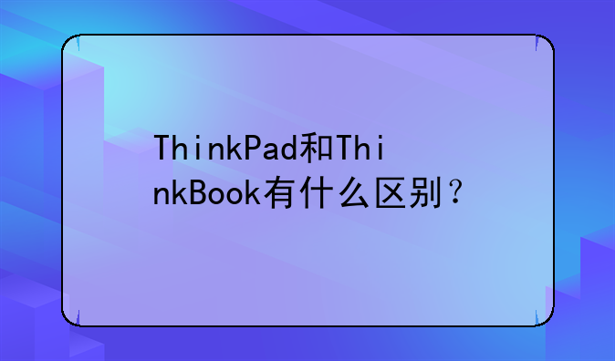 ThinkPad和ThinkBook有什么区别？