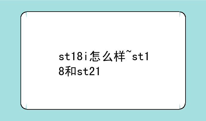 st18i怎么样~st18和st21
