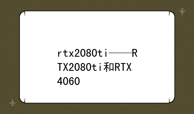 rtx2080ti——RTX2080ti和RTX4060