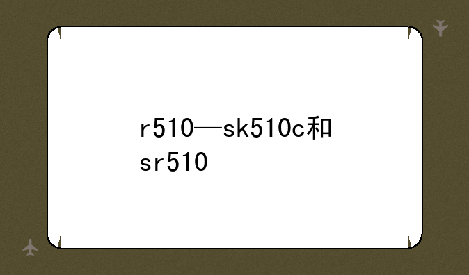 r510—sk510c和sr510