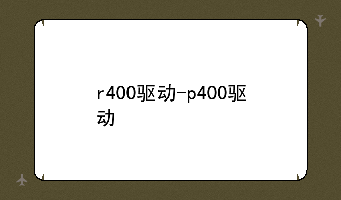 r400驱动-p400驱动