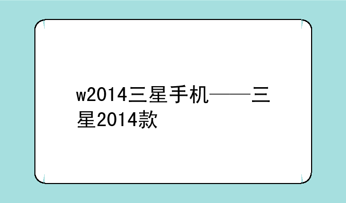 w2014三星手机——三星2014款