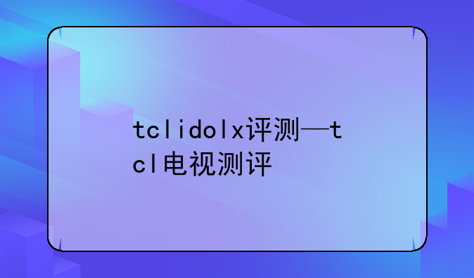 tclidolx评测—tcl电视测评