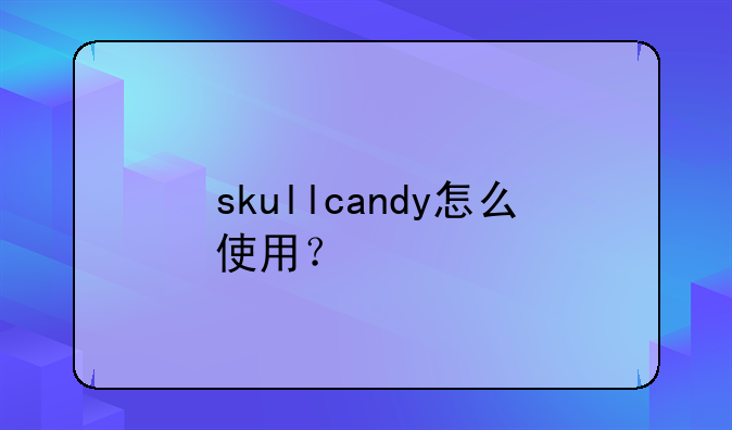 skullcandy怎么使用？