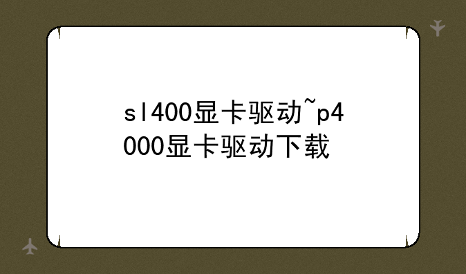 sl400显卡驱动~p4000显卡驱动下载