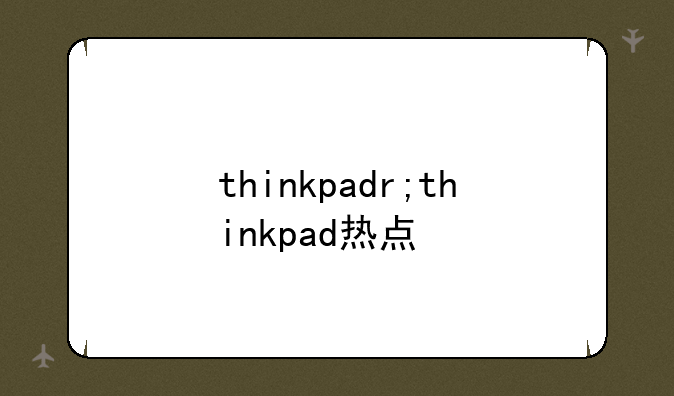 thinkpadr;thinkpad热点