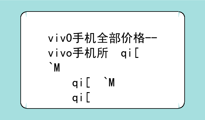 viv0手机全部价格--vivo手机所有价格大全