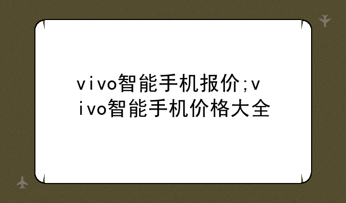 vivo智能手机报价;vivo智能手机价格大全