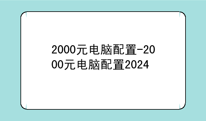 2000元电脑配置-2000元电脑配置2024