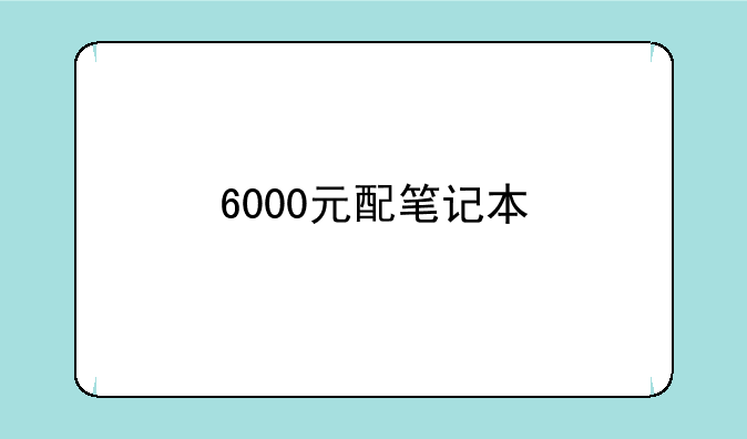 6000元配笔记本