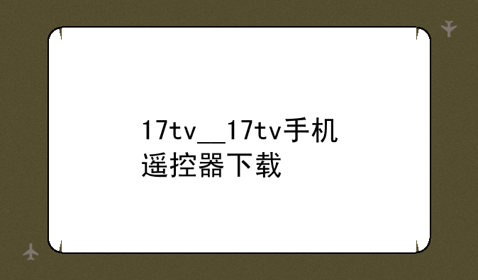17tv__17tv手机遥控器下载