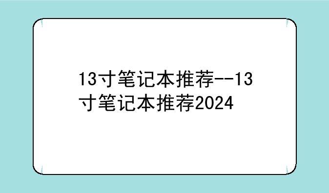 13寸笔记本推荐--13寸笔记本推荐2024