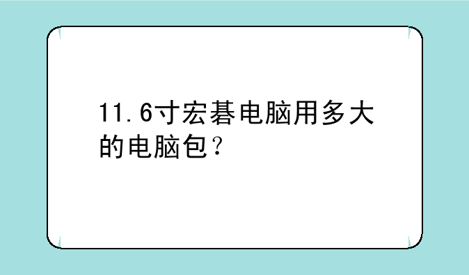 11.6寸宏碁电脑用多大的电脑包？