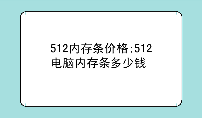 512内存条价格;512电脑内存条多少钱