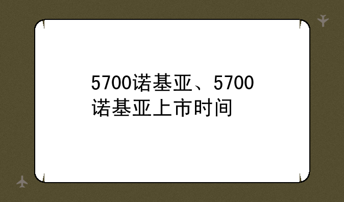 5700诺基亚、5700诺基亚上市时间