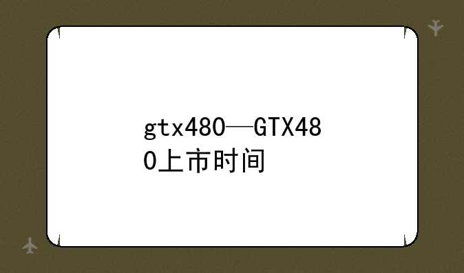 gtx480—GTX480上市时间