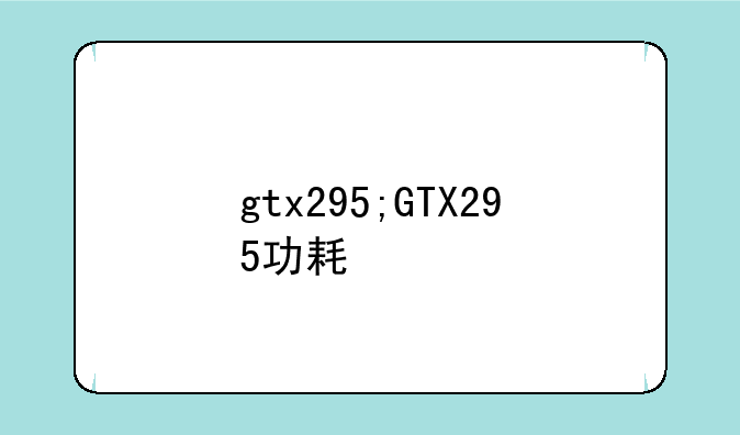 gtx295;GTX295功耗