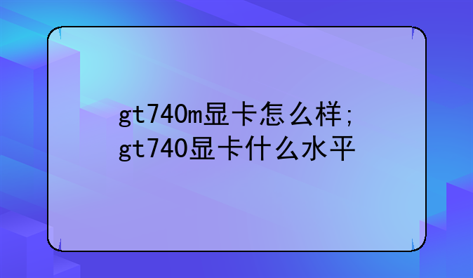 gt740m显卡怎么样;gt740显卡什么水平
