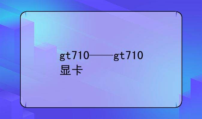 gt710——gt710显卡