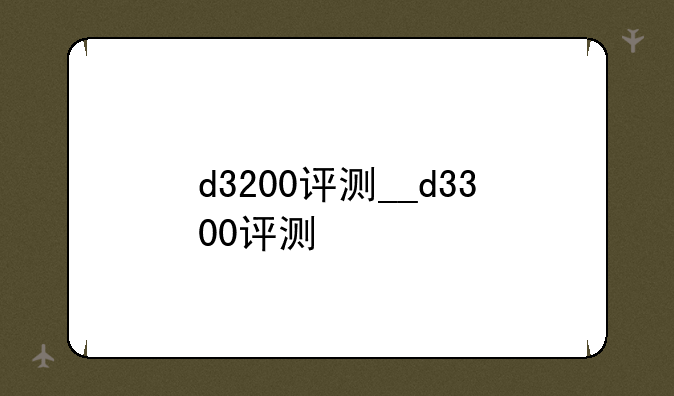 d3200评测__d3300评测