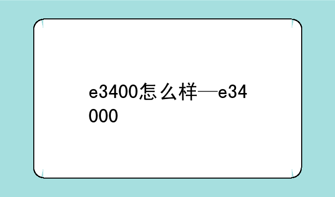 e3400怎么样—e34000