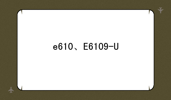 e610、E6109-U