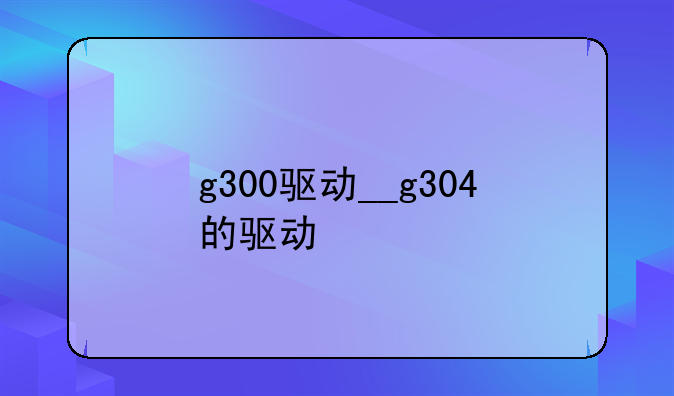 g300驱动__g304的驱动