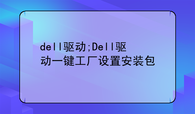 dell驱动;Dell驱动一键工厂设置安装包