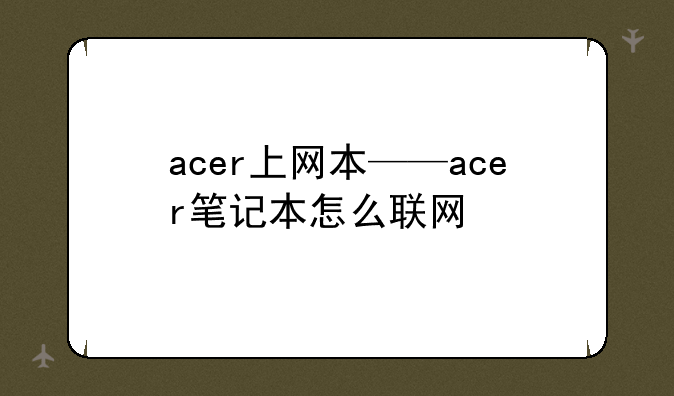 acer上网本——acer笔记本怎么联网