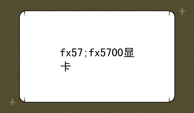 fx57;fx5700显卡