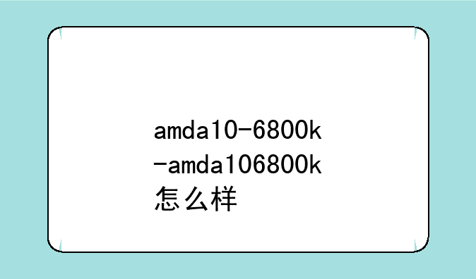 amda10-6800k-amda106800k怎么样