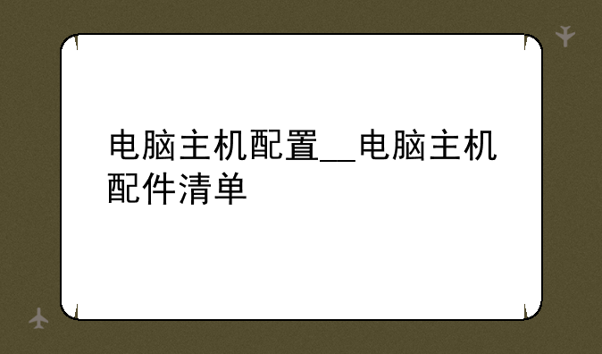 电脑主机配置__电脑主机配件清单