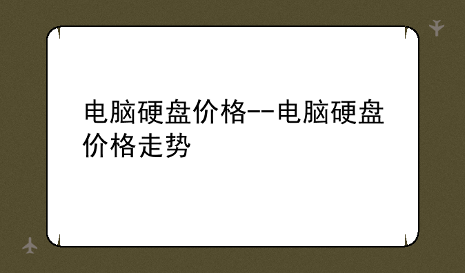电脑硬盘价格--电脑硬盘价格走势