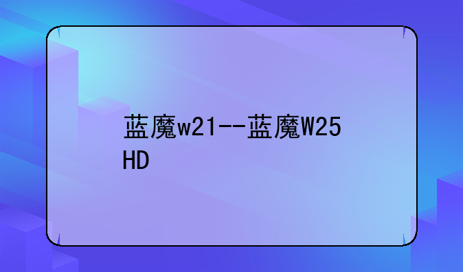 蓝魔w21--蓝魔W25HD