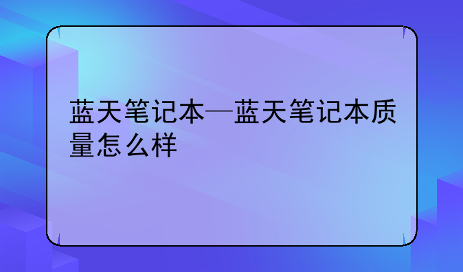 蓝天笔记本—蓝天笔记本质量怎么样