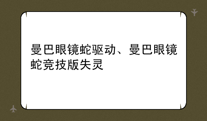 曼巴眼镜蛇驱动、曼巴眼镜蛇竞技版失灵