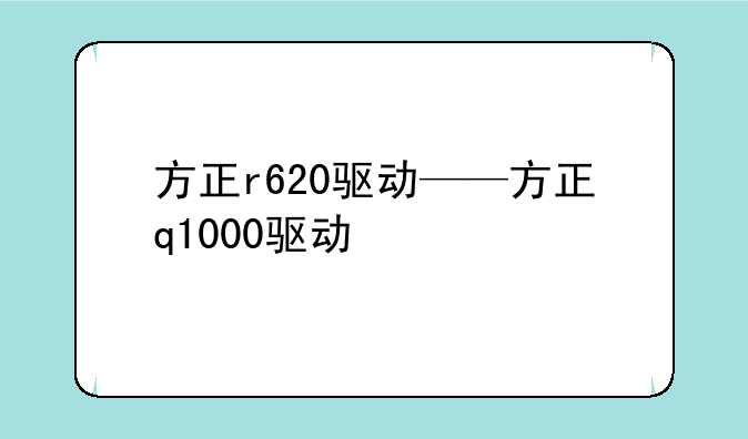 方正r620驱动——方正q1000驱动