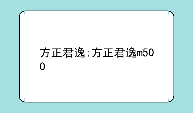 方正君逸;方正君逸m500