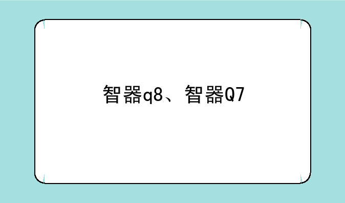 智器q8、智器Q7
