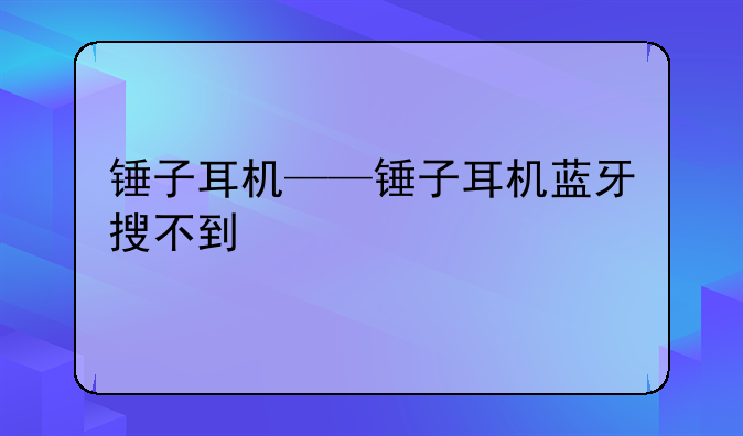 锤子耳机——锤子耳机蓝牙搜不到