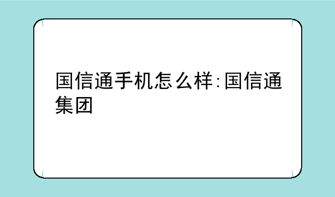 国信通手机怎么样:国信通集团