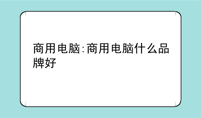 商用电脑:商用电脑什么品牌好
