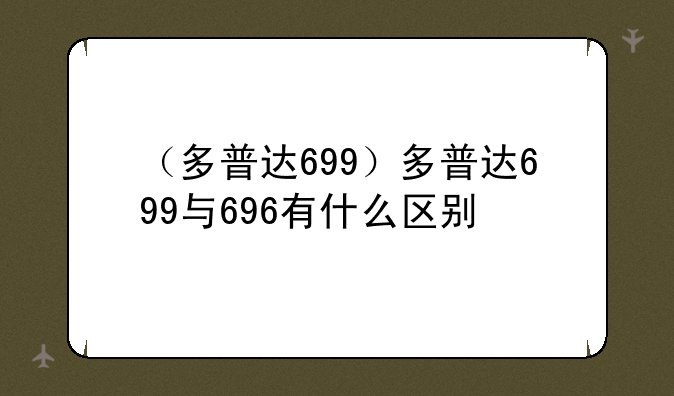 （多普达699）多普达699与696有什么区别