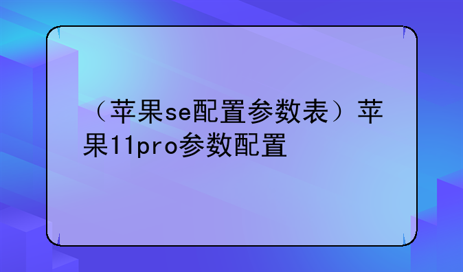 （苹果se配置参数表）苹果11pro参数配置