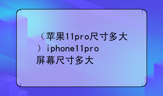（苹果11pro尺寸多大）iphone11pro屏幕尺寸多大