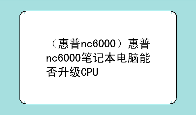 （惠普nc6000）惠普nc6000笔记本电脑能否升级CPU