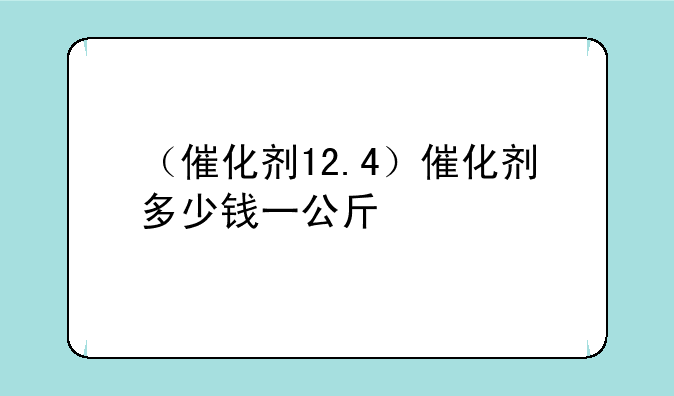（催化剂12.4）催化剂多少钱一公斤