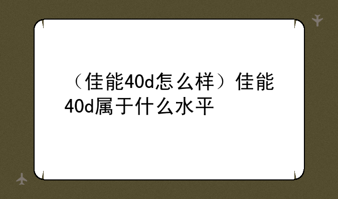 （佳能40d怎么样）佳能40d属于什么水平