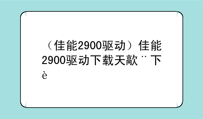 （佳能2900驱动）佳能2900驱动下载天空