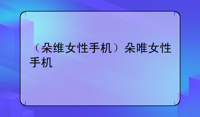 （朵维女性手机）朵唯女性手机